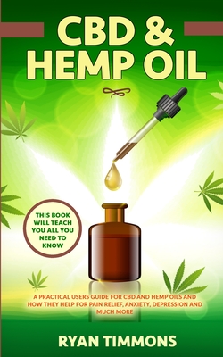 CBD & Hemp Oil: A Practical Users Guide for CBD and Hemp Oils and How They Help for Pain Relief, Anxiety, Depression and Much More, This Book Will Tea