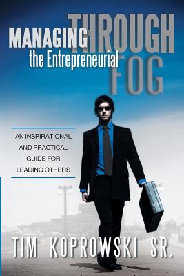 Managing Through the Entrepreneurial Fog: An Inspirational and Practical Guide for Leading Others
