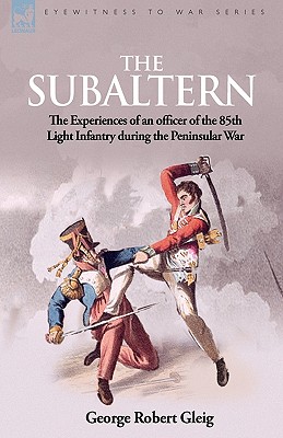 The Subaltern: the Experiences of an Officer of the 85th Light Infantry During the Peninsular War