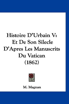 Histoire D'Urbain V: Et De Son Silecle D'Apres Les Manuscrits Du Vatican (1862)