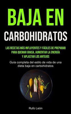 Baja En Carbohidratos: Las recetas más influyentes y fáciles de preparar para quemar grasa, aumentar la energía y aplastar los antojos (Guía completa