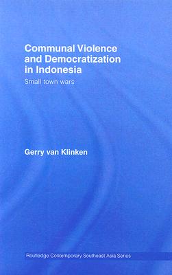 Communal Violence and Democratization in Indonesia: Small Town Wars
