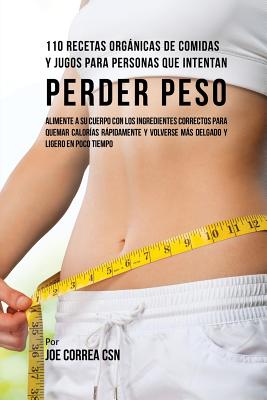 110 Recetas Orgánicas de Comidas Y Jugos Para Personas Que Intentan Perder Peso: Alimente A Su Cuerpo Con Los Ingredientes Correctos Para Quemar Calor