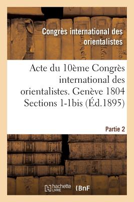 Acte Du 10ème Congrès International Des Orientalistes. Genève 1804 Sections 1-1bis Partie 2