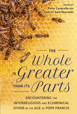 Whole Is Greater Than Its Parts Encountering the Interreligious and Ecumenical Other in the Age of Pope Francis