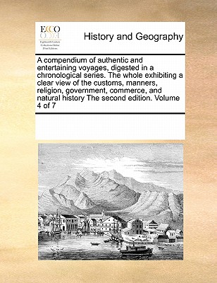 A Compendium of Authentic and Entertaining Voyages, Digested in a Chronological Series. the Whole Exhibiting a Clear View of the Customs, Manners, Rel