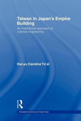 Taiwan in Japan's Empire-Building: An Institutional Approach to Colonial Engineering