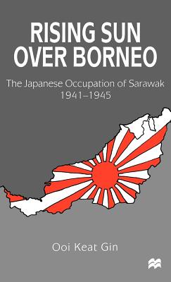 Rising Sun Over Borneo: The Japanese Occupation of Sarawak, 1941-1945
