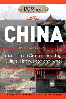 China: Your Ultimate Guide to Travel, Culture, History, Food and More!: Experience Everything Travel Guide Collection(TM)