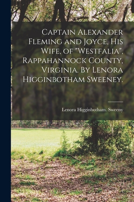 Captain Alexander Fleming and Joyce, His Wife, of "Westfalia", Rappahannock County, Virginia. By Lenora Higginbotham Sweeney.