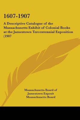 1607-1907: A Descriptive Catalogue of the Massachusetts Exhibit of Colonial Books at the Jamestown Tercentennial Exposition (1907