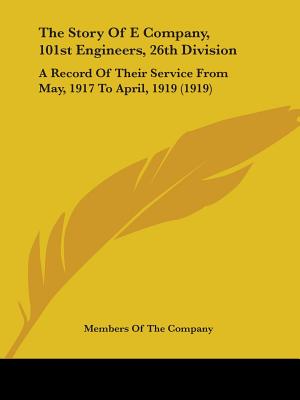 The Story Of E Company, 101st Engineers, 26th Division: A Record Of Their Service From May, 1917 To April, 1919 (1919)