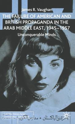 The Failure of American and British Propaganda in the Arab Middle East, 1945-1957: Unconquerable Minds