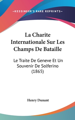 La Charite Internationale Sur Les Champs De Bataille: Le Traite De Geneve Et Un Souvenir De Solferino (1865)