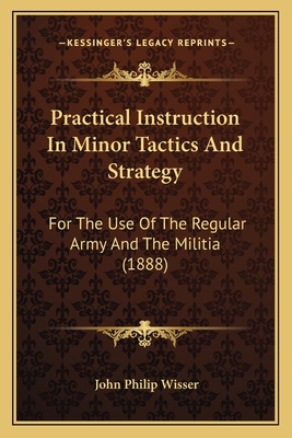 Practical Instruction In Minor Tactics And Strategy: For The Use Of The Regular Army And The Militia (1888)