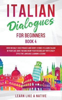 Italian Dialogues for Beginners Book 4: Over 100 Daily Used Phrases and Short Stories to Learn Italian in Your Car. Have Fun and Grow Your Vocabulary
