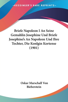 Briefe Napoleon I An Seine Gemahlin Josephine Und Briefe Josephine's An Napoleon Und Ibre Tochter, Die Konlgin Kortense (1901)