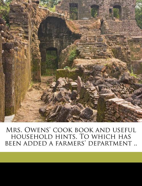 Mrs. Owens' Cook Book and Useful Household Hints. To Which has Been Added a Farmers' Department ..