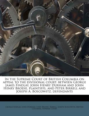 In the Supreme Court of British Columbia on Appeal to the Divisional Court: Between George James Findlay, John Henry Durham and John Henry Brodie, Pla
