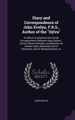 Diary and Correspondence of John Evelyn, F.R.S., Author of the "Sylva": To Which Is Subjoined the Private Correspondence Between King Charles I. and S