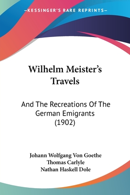 Wilhelm Meister's Travels: And The Recreations Of The German Emigrants (1902)