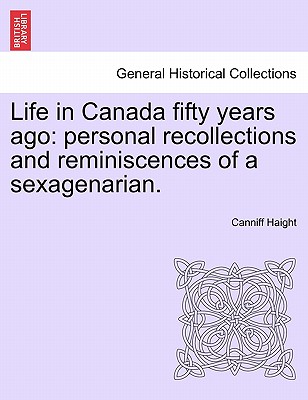 Life in Canada Fifty Years Ago: Personal Recollections and Reminiscences of a Sexagenarian.