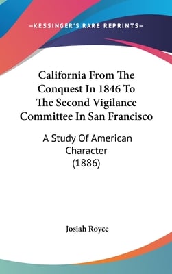 California From The Conquest In 1846 To The Second Vigilance Committee In San Francisco: A Study Of American Character (1886)