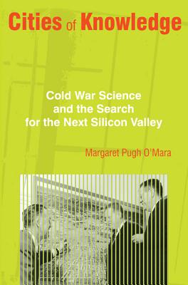 Cities of Knowledge: Cold War Science and the Search for the Next Silicon Valley