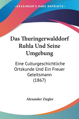Das Thuringerwalddorf Ruhla Und Seine Umgebung: Eine Culturgeschichtliche Ortskunde Und Ein Freuer Geleitsmann (1867)