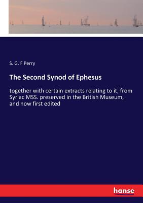 The Second Synod of Ephesus: together with certain extracts relating to it, from Syriac MSS. preserved in the British Museum, and now first edited