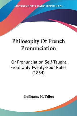 Philosophy Of French Pronunciation: Or Pronunciation Self-Taught, From Only Twenty-Four Rules (1854)