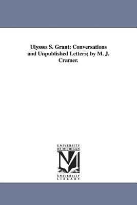 Ulysses S. Grant: Conversations and Unpublished Letters; by M. J. Cramer.