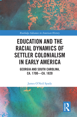 Education and the Racial Dynamics of Settler Colonialism in Early America: Georgia and South Carolina, Ca. 1700-Ca. 1820