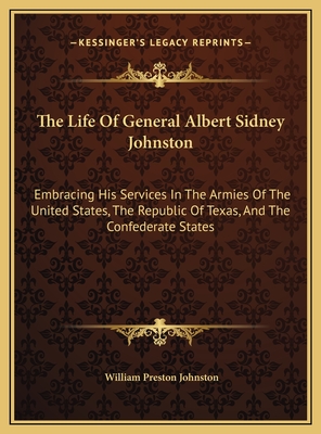 The Life Of General Albert Sidney Johnston: Embracing His Services In The Armies Of The United States, The Republic Of Texas, And The Confederate Stat