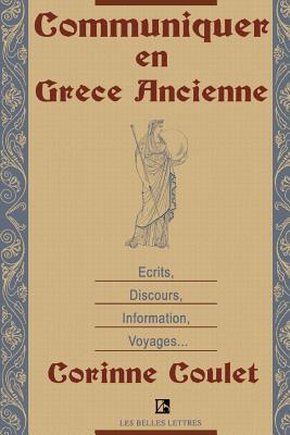 Communiquer En Grece Ancienne: Ecrits, Discours, Information, Voyages