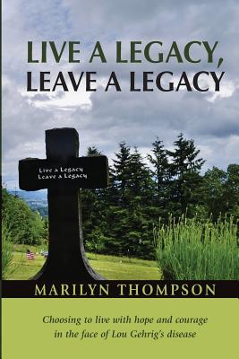 Live a Legacy, Leave a Legacy: Choosing to live with hope and courage in the face of Lou Gehrig's disease