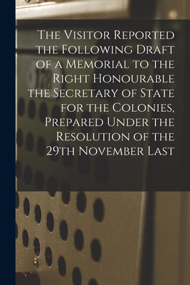 The Visitor Reported the Following Draft of a Memorial to the Right Honourable the Secretary of State for the Colonies, Prepared Under the Resolution