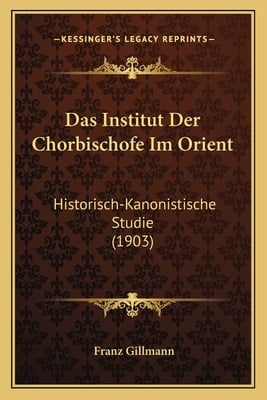 Das Institut Der Chorbischofe Im Orient: Historisch-Kanonistische Studie (1903)