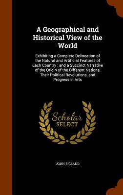 A Geographical and Historical View of the World: Exhibiting a Complete Delineation of the Natural and Artificial Features of Each Country: and a Succi