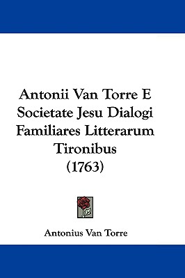 Antonii Van Torre E Societate Jesu Dialogi Familiares Litterarum Tironibus (1763)