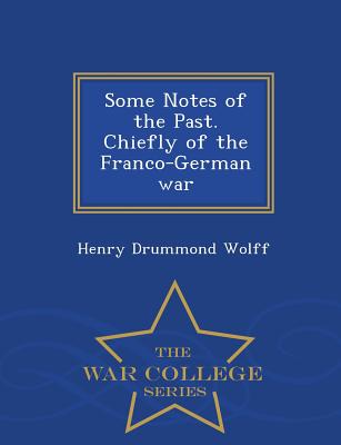 Some Notes of the Past. Chiefly of the Franco-German War - War College Series