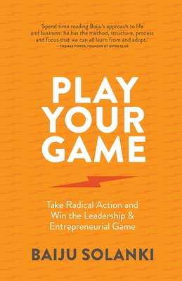 Play Your Game: Take Radical Action and Win the Leadership & Entrepreneurial Game