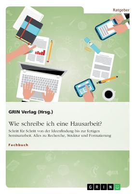 Wie schreibe ich eine Hausarbeit? Schritt für Schritt von der Ideenfindung bis zur fertigen Seminararbeit: Alles zu Recherche, Struktur und Formatieru