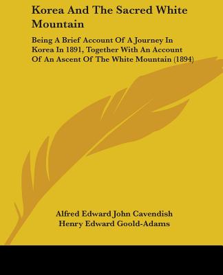 Korea And The Sacred White Mountain: Being A Brief Account Of A Journey In Korea In 1891, Together With An Account Of An Ascent Of The White Mountain