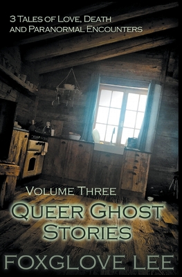 Queer Ghost Stories Volume Three: 3 Tales of Love, Death and Paranormal Encounters