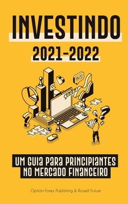 Investindo 2021-2022: Um Guia para Principiantes no Mercado Financeiro (Ações, Títulos, ETFs, Fundos de Índice e REITs - com 101 Dicas e Estratégias d