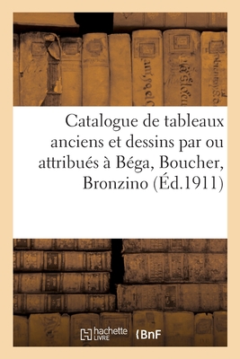 Catalogue de Tableaux Anciens Et Dessins Par Ou Attribués À Béga, Boucher, Bronzino