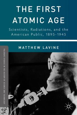 The First Atomic Age: Scientists, Radiations, and the American Public, 1895-1945