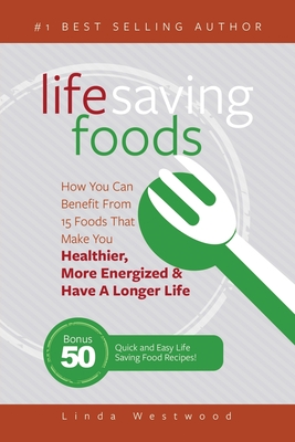 Life Saving Foods: How You Can Benefit From 15 Foods That Make You Healthier, More Energized & Have A Longer Life (Bonus: 50 Quick & Easy Life Saving