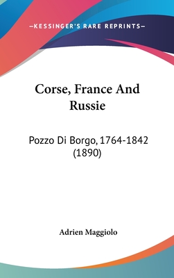 Corse, France And Russie: Pozzo Di Borgo, 1764-1842 (1890)